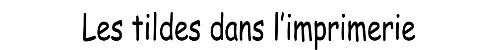 Les tildes dans l’imprimerie
